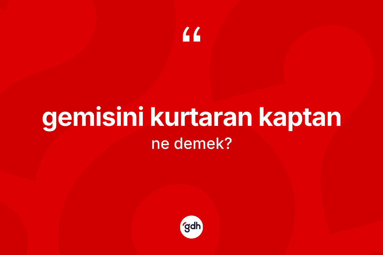 Gemisini kurtaran kaptan ifadesi ne anlama gelir?