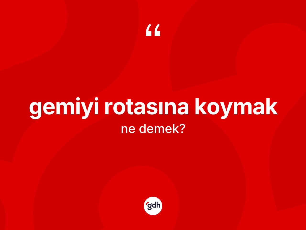 Gemiyi rotasına koymak ifadesi ne demek? Gemiyi rotasına koymak ifadesinin TDK açıklaması nedir?