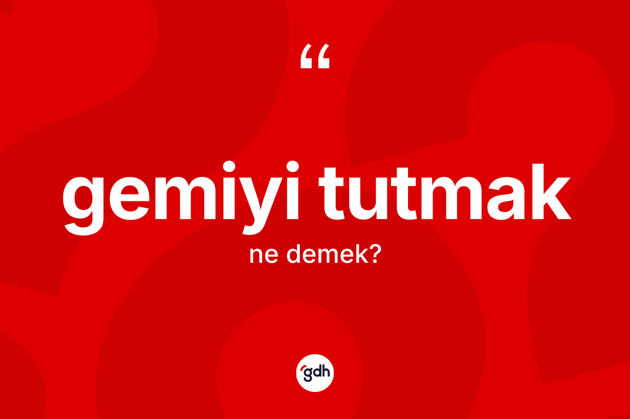 Gemiyi tutmak ifadesi neyi anlatır?