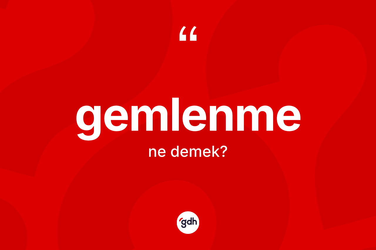 Gemlenme kelimesi ne anlama gelir? Gemlenmenin TDK'ya göre anlamı nedir?