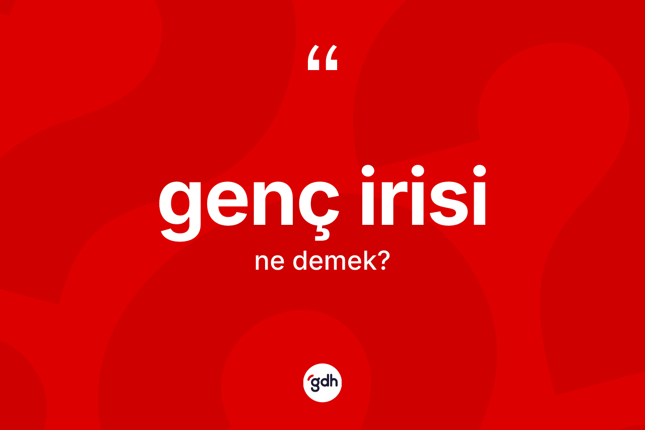Genç irisi kelimesinin sözlükteki tanımı nedir?