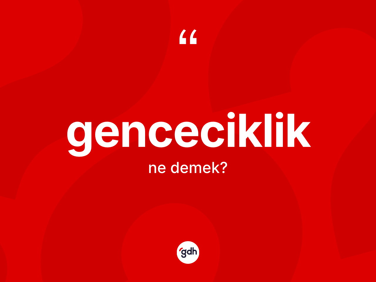 Genceciklik kelimesinin tanımı nedir? Gencecikliğin TDK'ya göre anlamı nedir?
