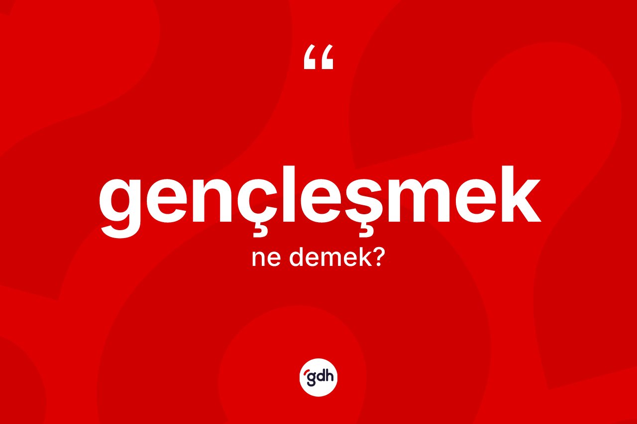 Gençleşmek kelimesi ne demek?