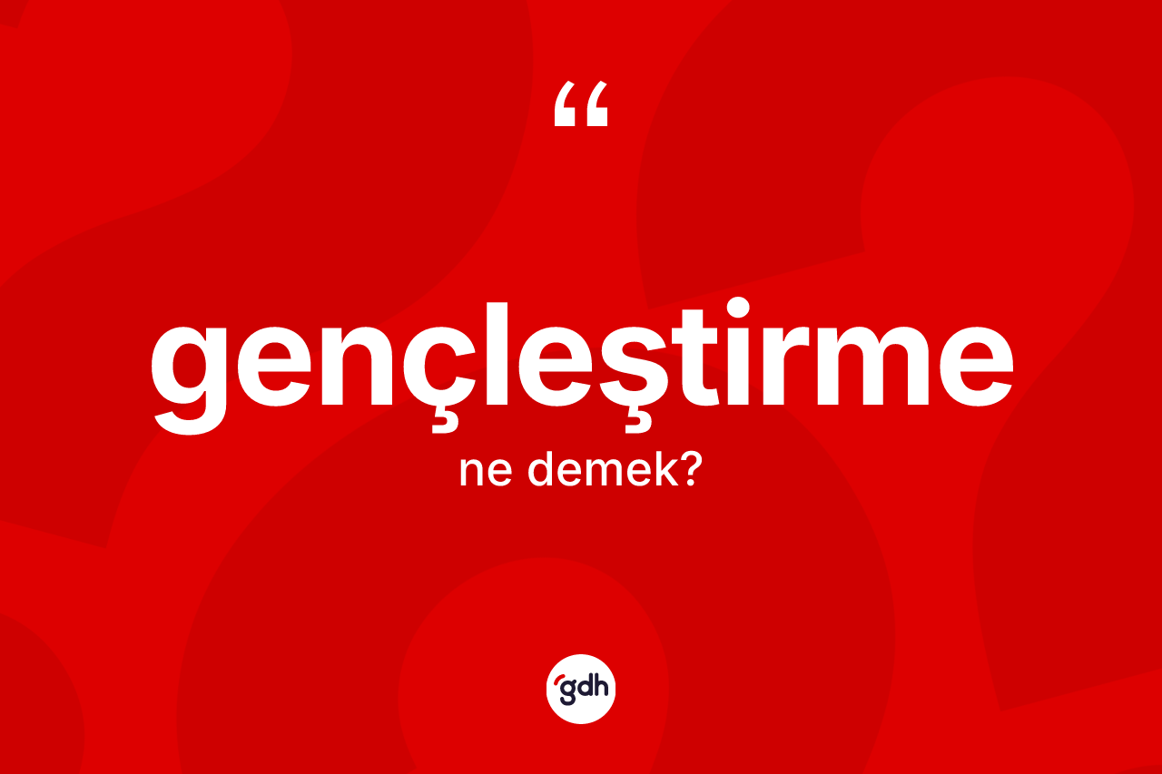 Gençleştirme kelimesi nedir? Gençleştirmenin TDK'ya göre anlamı nedir?