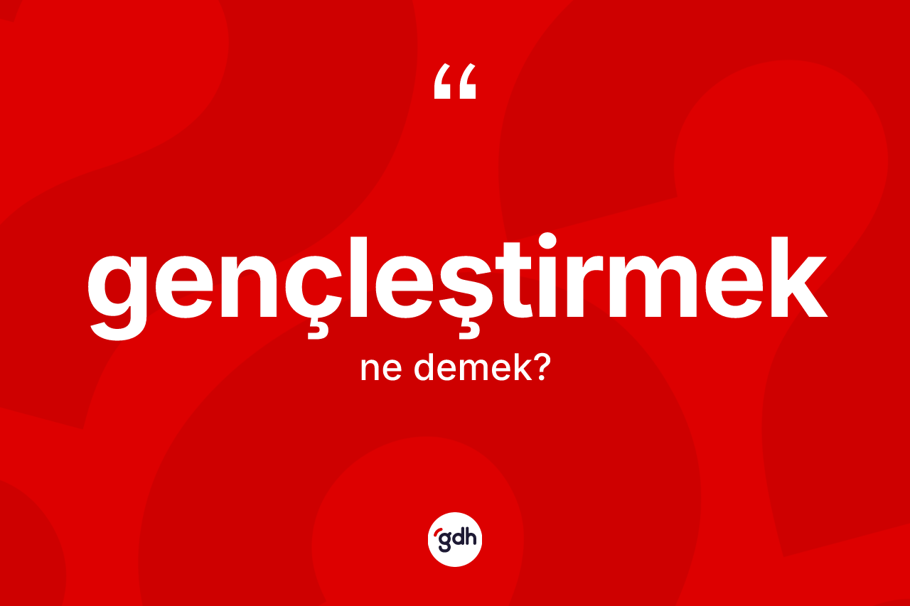 Gençleştirmek kelimesi ne anlama gelir?