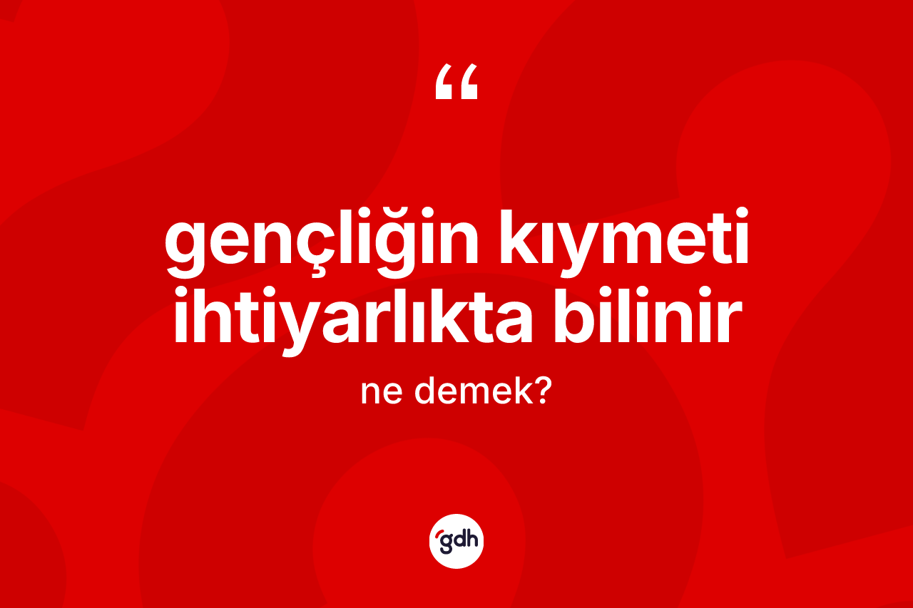 Gençliğin kıymeti ihtiyarlıkta bilinir ifadesi ne demektir? Gençliğin kıymeti ihtiyarlıkta bilinir ifadesinin kaç farklı anlamı var?