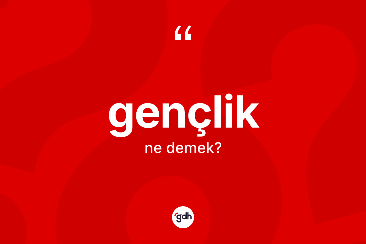 Gençlik kelimesinin anlamı nedir?
