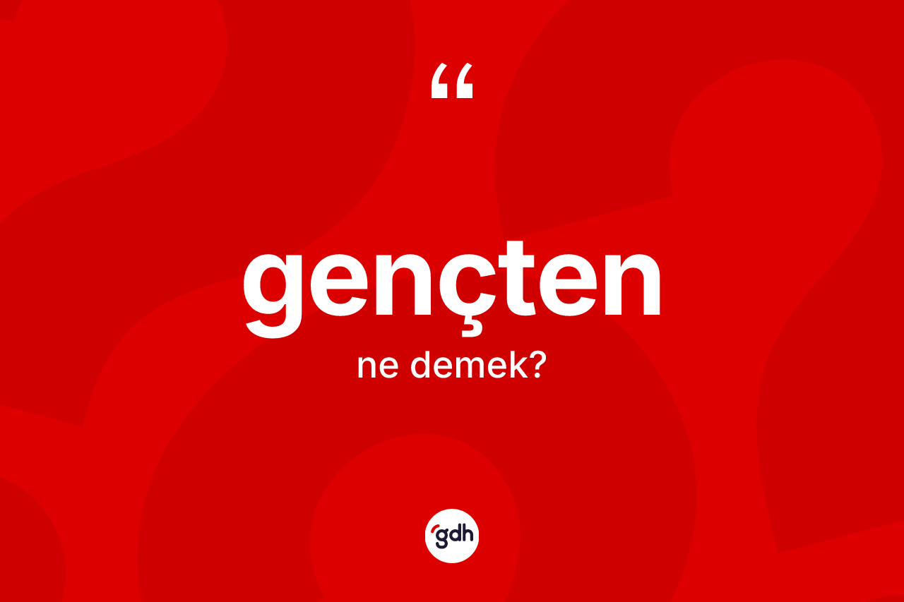 Gençten ne demek? Gençten kelimesinin TDK anlamı nedir?
