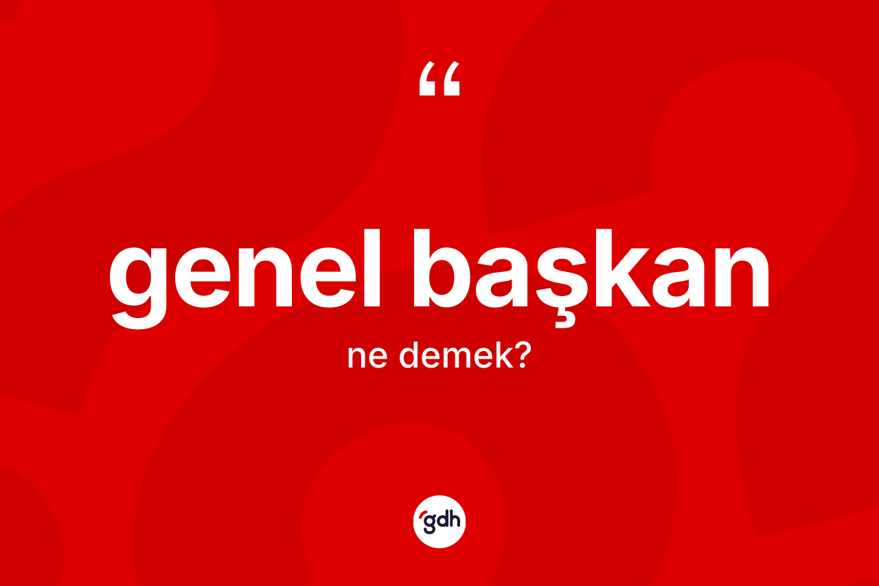 Genel başkan kelimesinin anlamı nedir? Genel başkan kelimesinin TDK'ya göre açıklaması nedir?