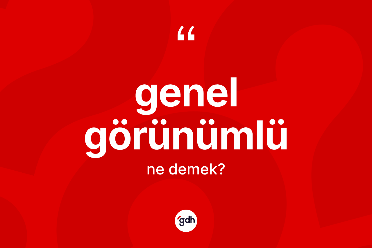 Genel görünümlü ne demek?