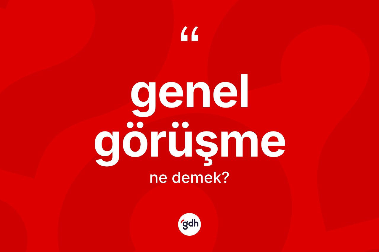 Genel görüşme kelimesi ne demek?