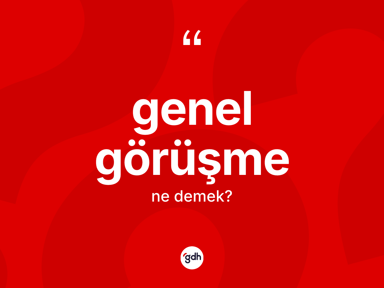 Genel görüşme kelimesi ne demek? Genel görüşme kelimesinin kaç farklı anlamı var?