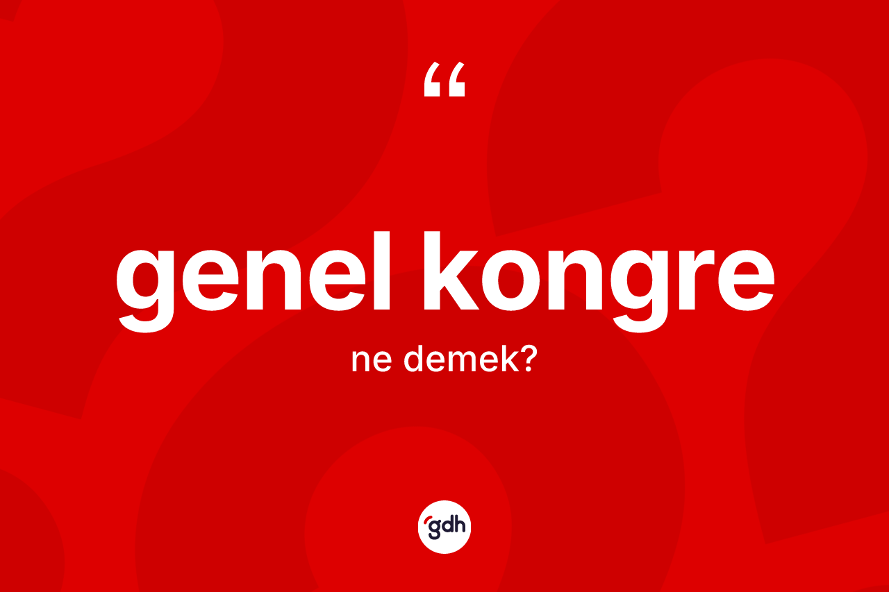 Genel kongre kelimesinin tanımı nedir? Genel kongrenin TDK'ya göre anlamı nedir?