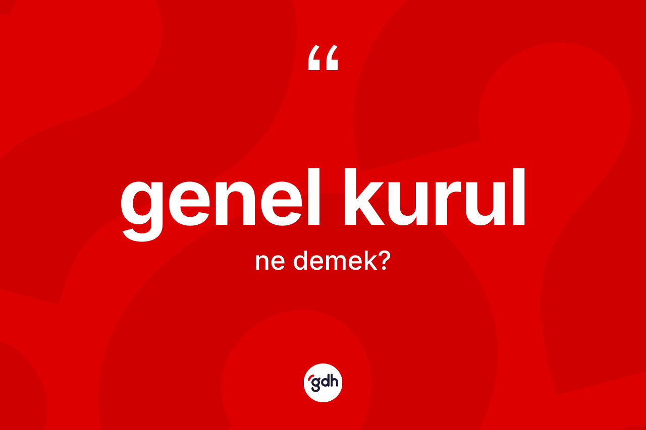Genel kurul kelimesi nedir? Genel kurulun TDK'ya göre anlamı nedir?