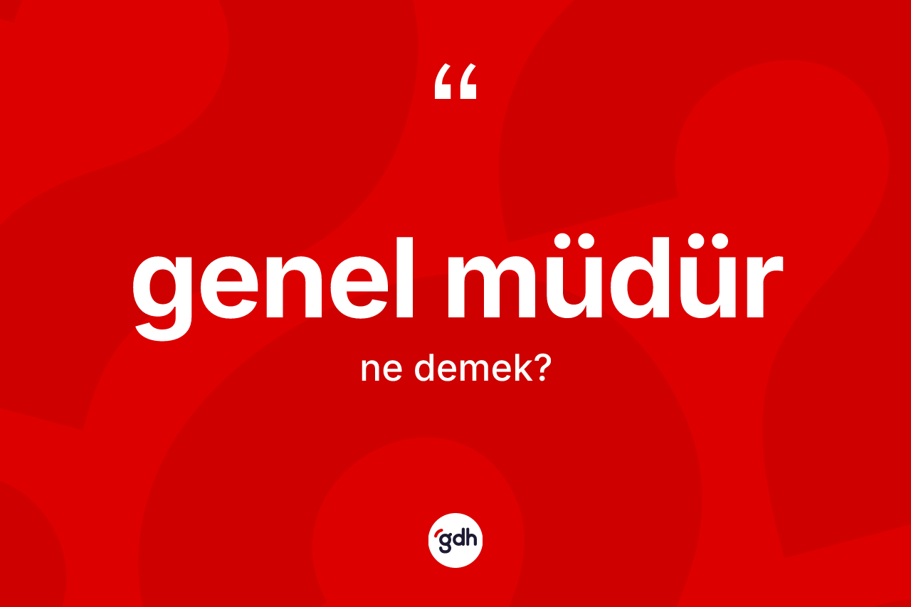 Genel müdür ne anlama gelir? Genel müdürün kısaca tanımı nedir?