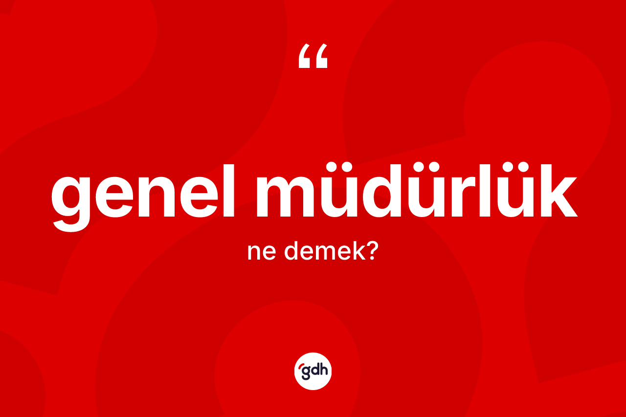 Genel müdürlük kelimesinin anlamı nedir? Genel müdürlüğün sözlükteki anlamı nedir?