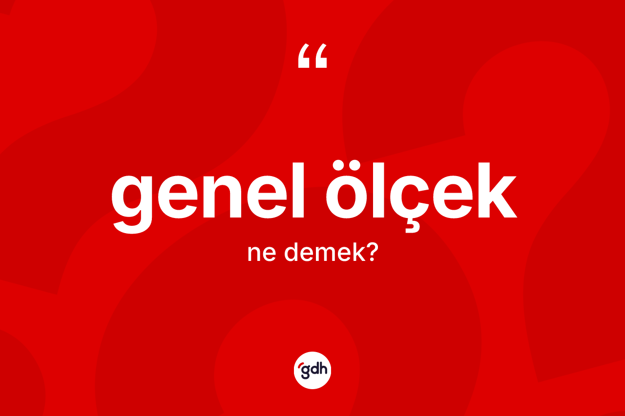 Genel ölçek kelimesinin anlamı nedir?