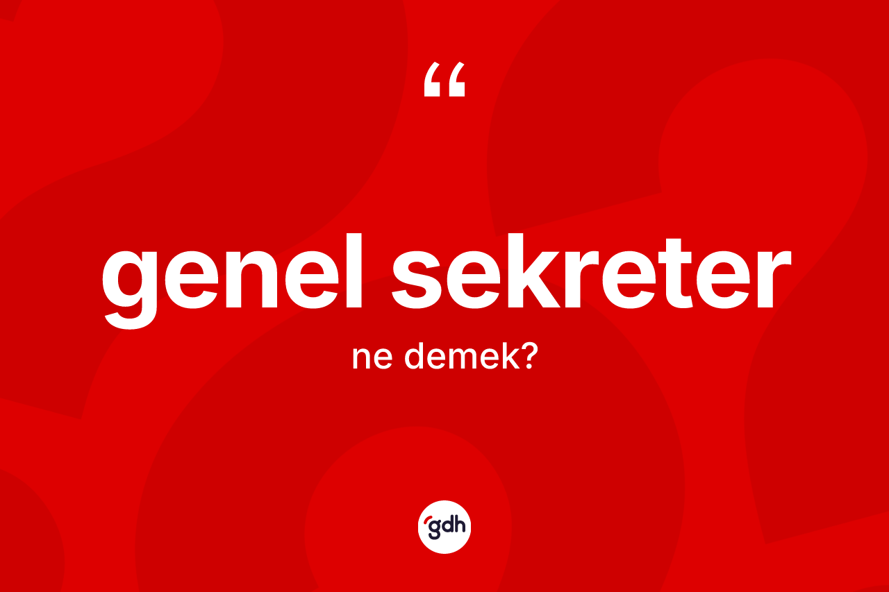 Genel sekreter kelimesinin tanımı nedir? Genel sekreterin TDK'ya göre anlamı nedir?