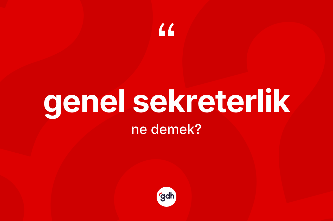 Genel sekreterlik ne anlama gelir?