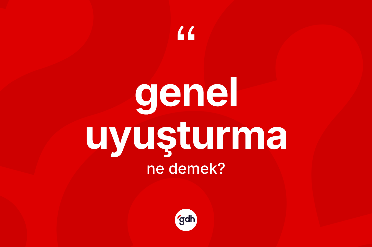Genel uyuşturma kelimesi nedir? Genel uyuşturmanın TDK'ya göre anlamı nedir?
