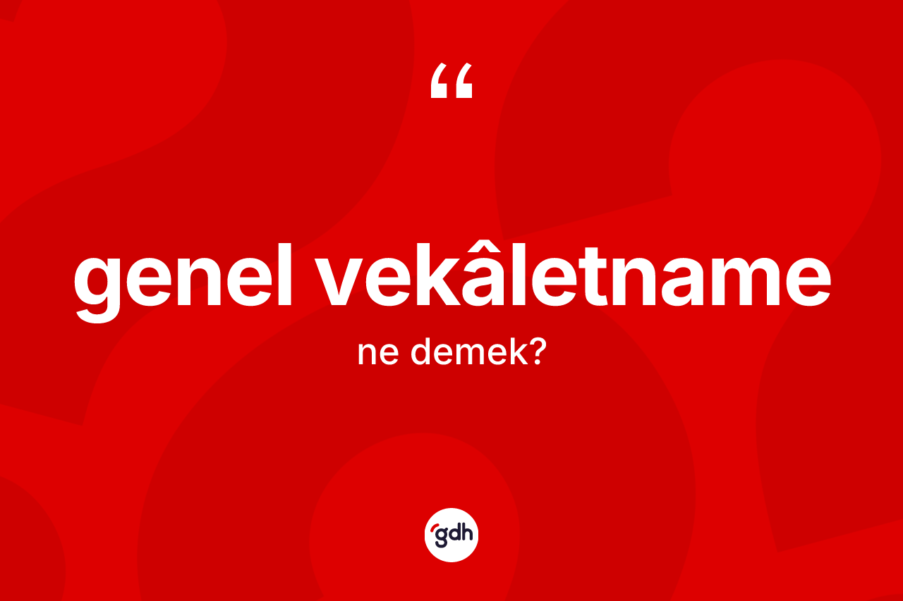 Genel vekâletname kelimesi ne anlama gelir? Genel vekâletnamenin TDK'ya göre anlamı nedir?