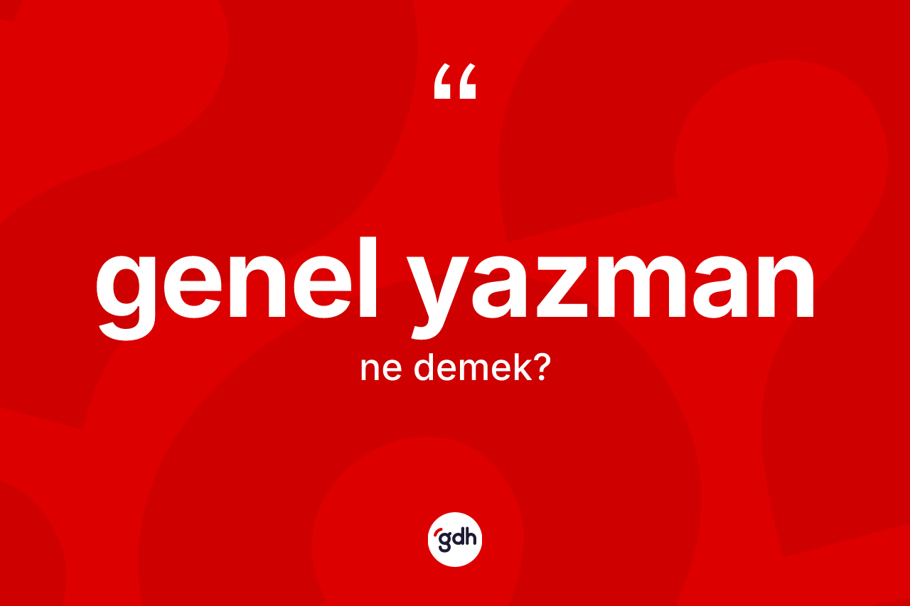 Genel yazman kelimesinin sözlükteki tanımı nedir? Genel yazmanın halk arasındaki kullanımı nasıldır?