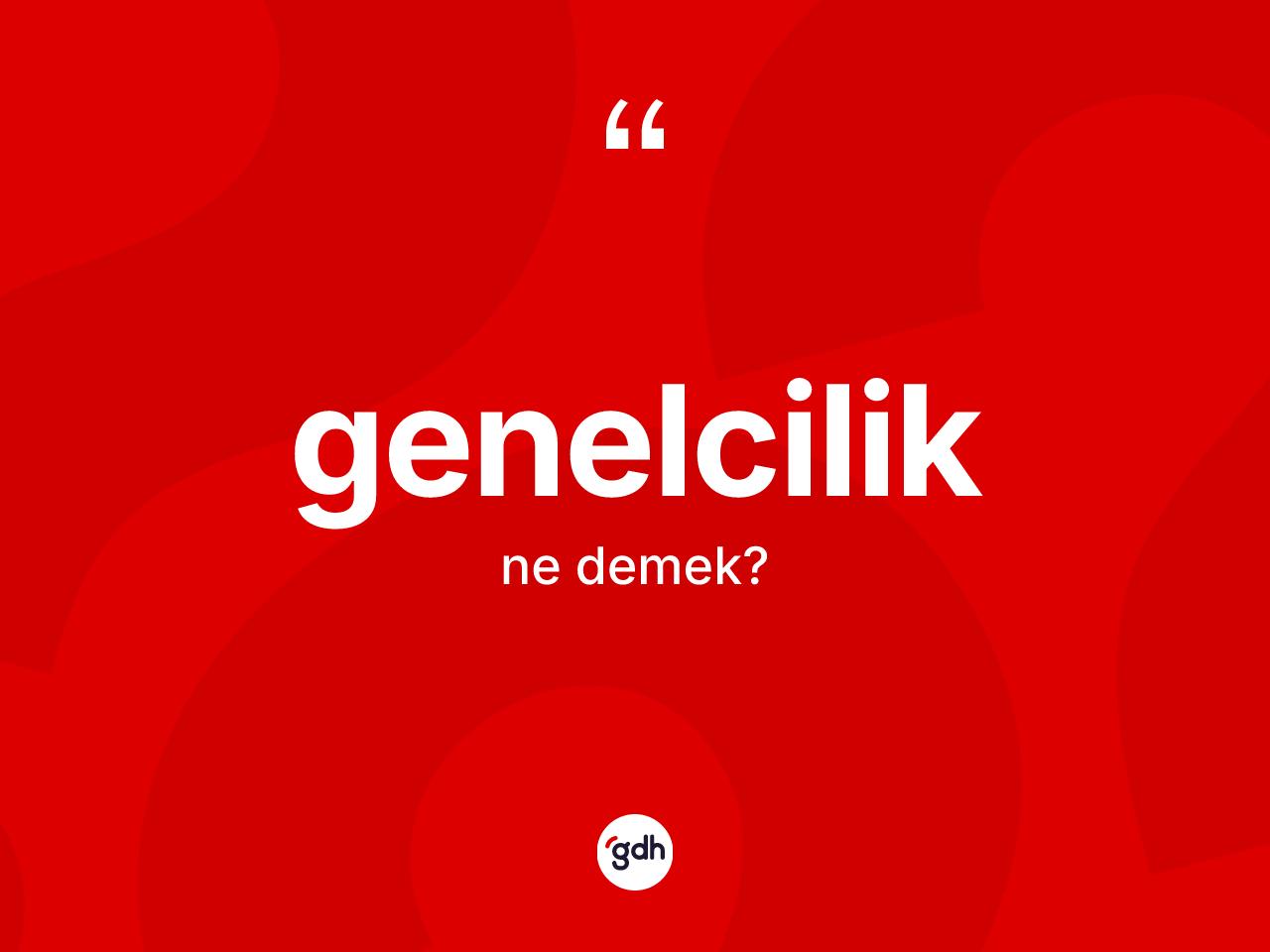 Genelcilik kelimesi nedir? Genelcilik kelimesinin TDK anlamı nedir?