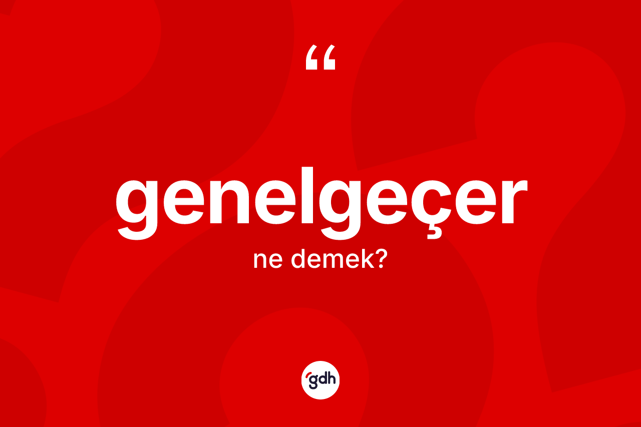 Genelgeçer kelimesinin tanımı nedir? Genelgeçerin sözlükteki anlamı nedir?