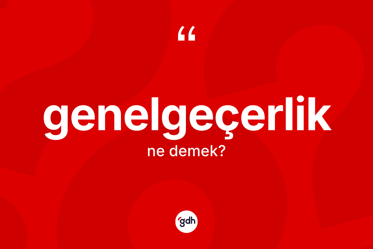 Genelgeçerlik kelimesinin tanımı nedir? Genelgeçerliğin TDK'ya göre anlamı nedir?