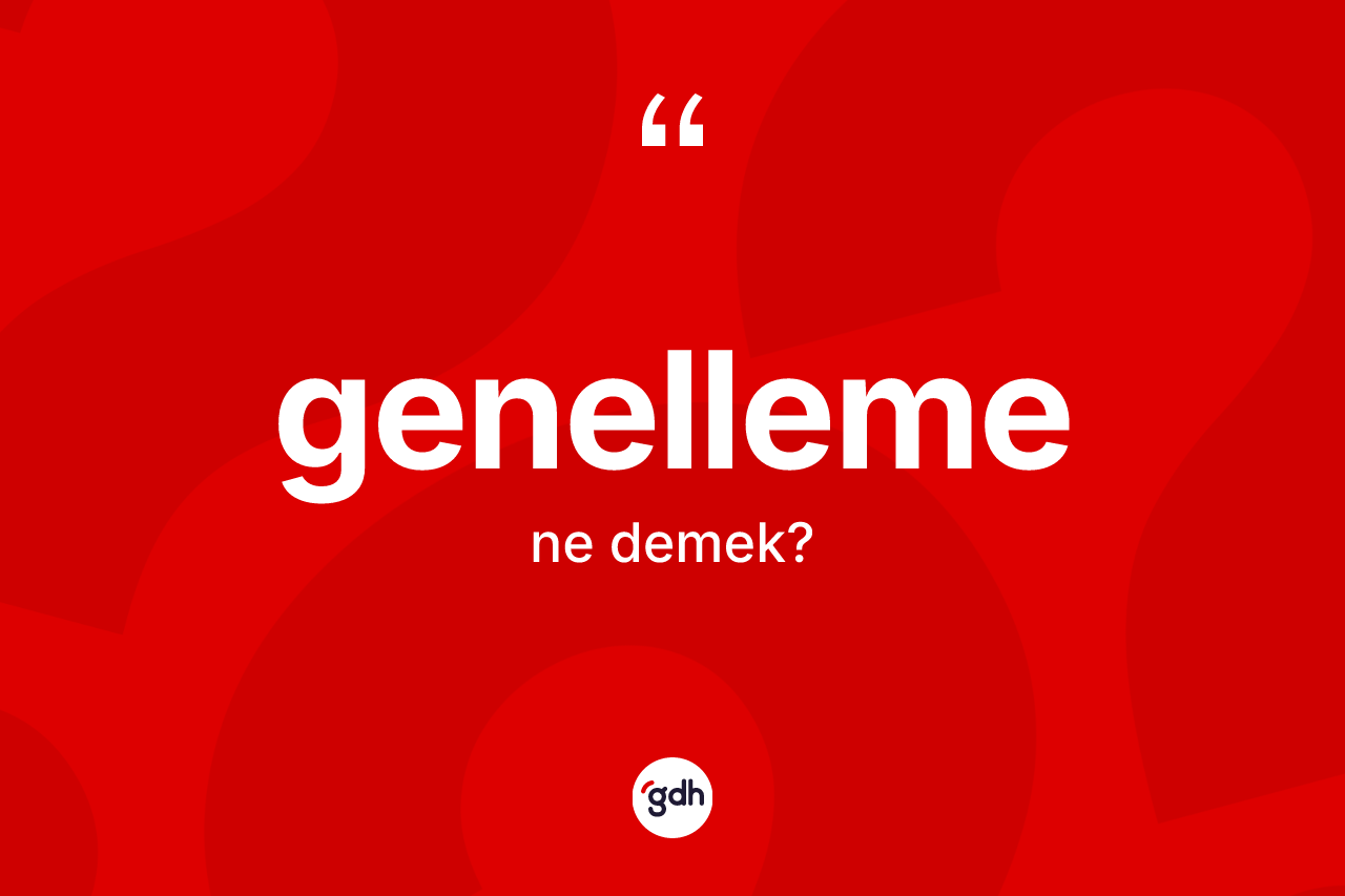Genelleme kelimesi ne demek? Genelleme kelimesinin kaç farklı anlamı var?