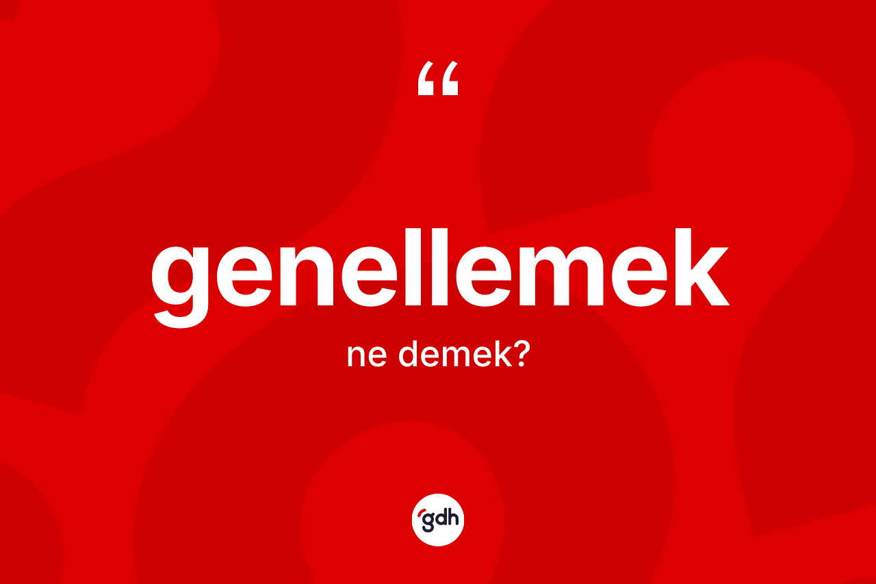 Genellemek ne demek? Genellemek kelimesinin TDK anlamı nedir?