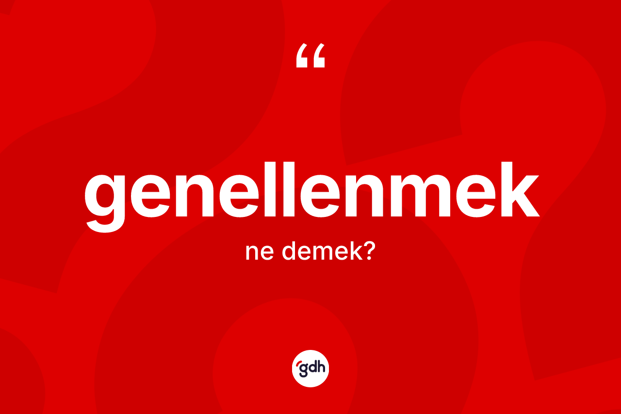 Genellenmek kelimesi ne anlama gelir? Genellenmeğin sözlükteki anlamı nedir?