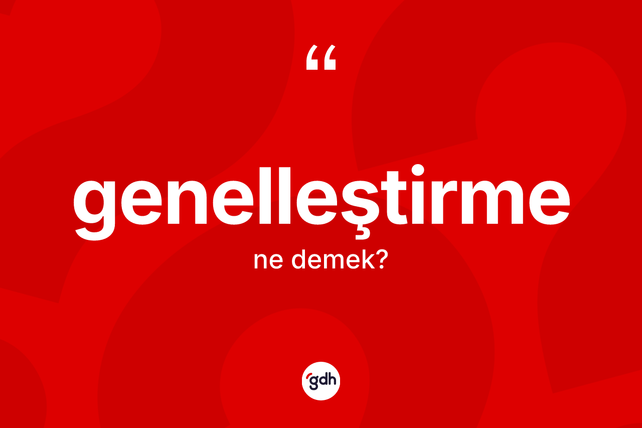 Genelleştirme kelimesinin tanımı nedir? Genelleştirmenin sözlükteki anlamı nedir?