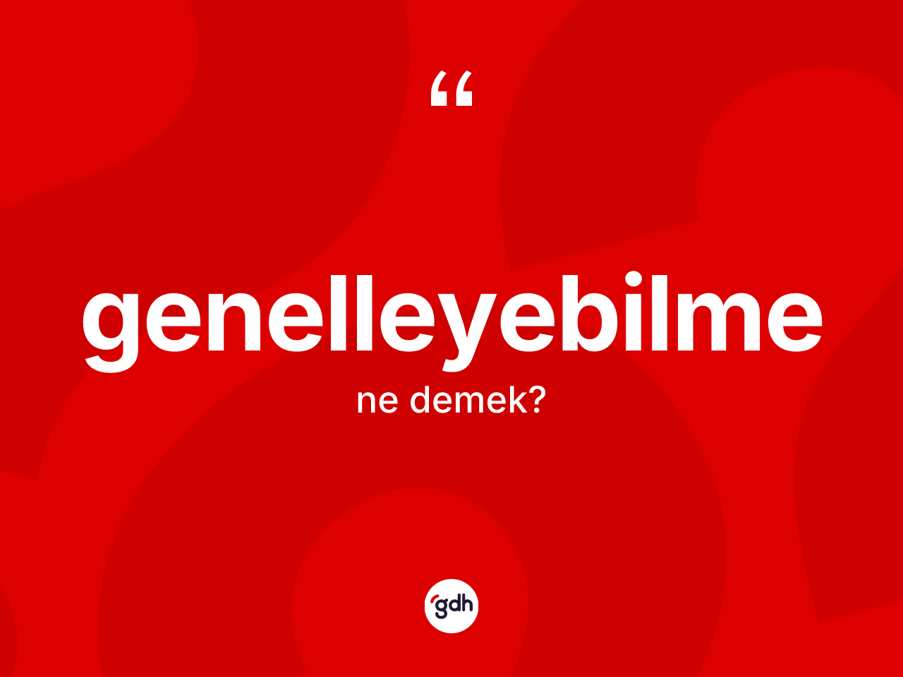 Genelleyebilme kelimesi ne demek? Genelleyebilmenin halk arasındaki kullanımı nasıldır?