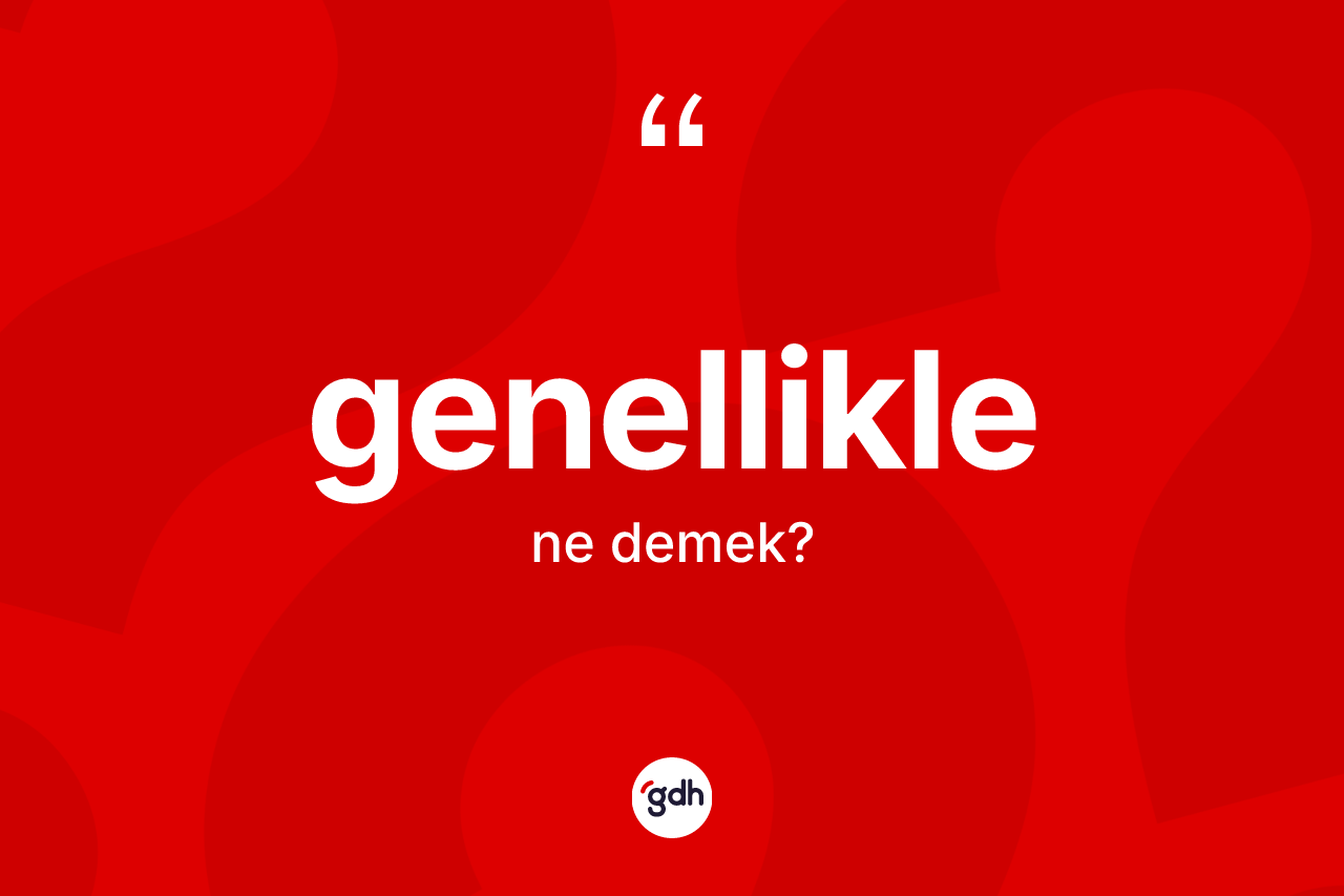 Genellikle kelimesinin tanımı nedir? Genelliklenin kısaca tanımı nedir?