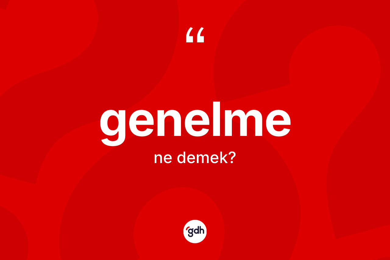 Genelme kelimesinin anlamı nedir? Genelmenin TDK'ya göre anlamı nedir?