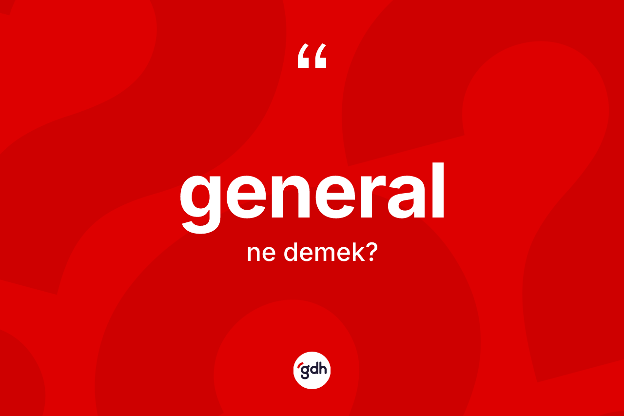 General kelimesi nedir? Generalın halk arasındaki kullanımı nasıldır?