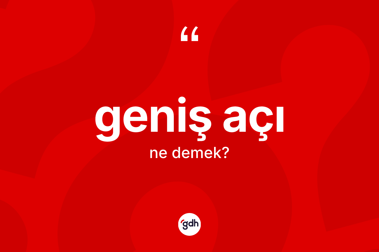 Geniş açı ne demek? Geniş açı kelimesinin özellikleri nelerdir?