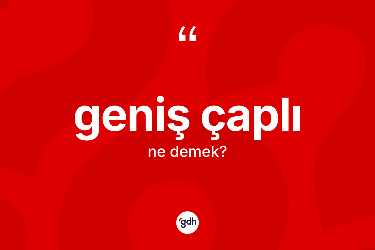 Geniş çaplı kelimesinin sözlükteki tanımı nedir?