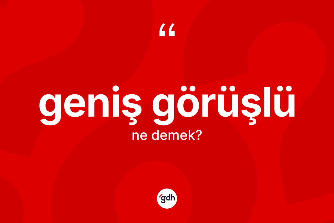 Geniş görüşlü kelimesinin anlamı nedir?