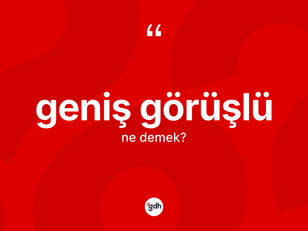 Geniş görüşlü kelimesinin anlamı nedir? Geniş görüşlü kelimesinin kaç farklı anlamı var?