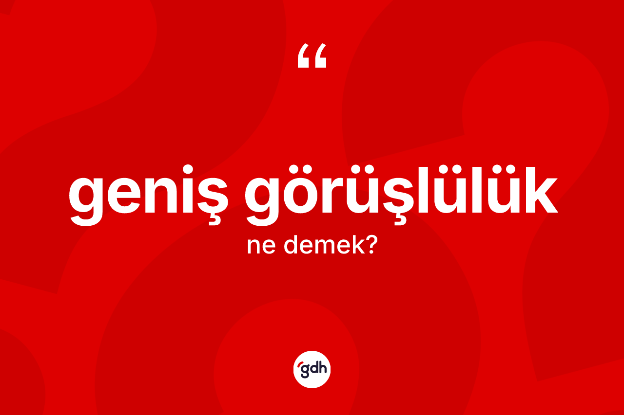 Geniş görüşlülük kelimesi nedir?