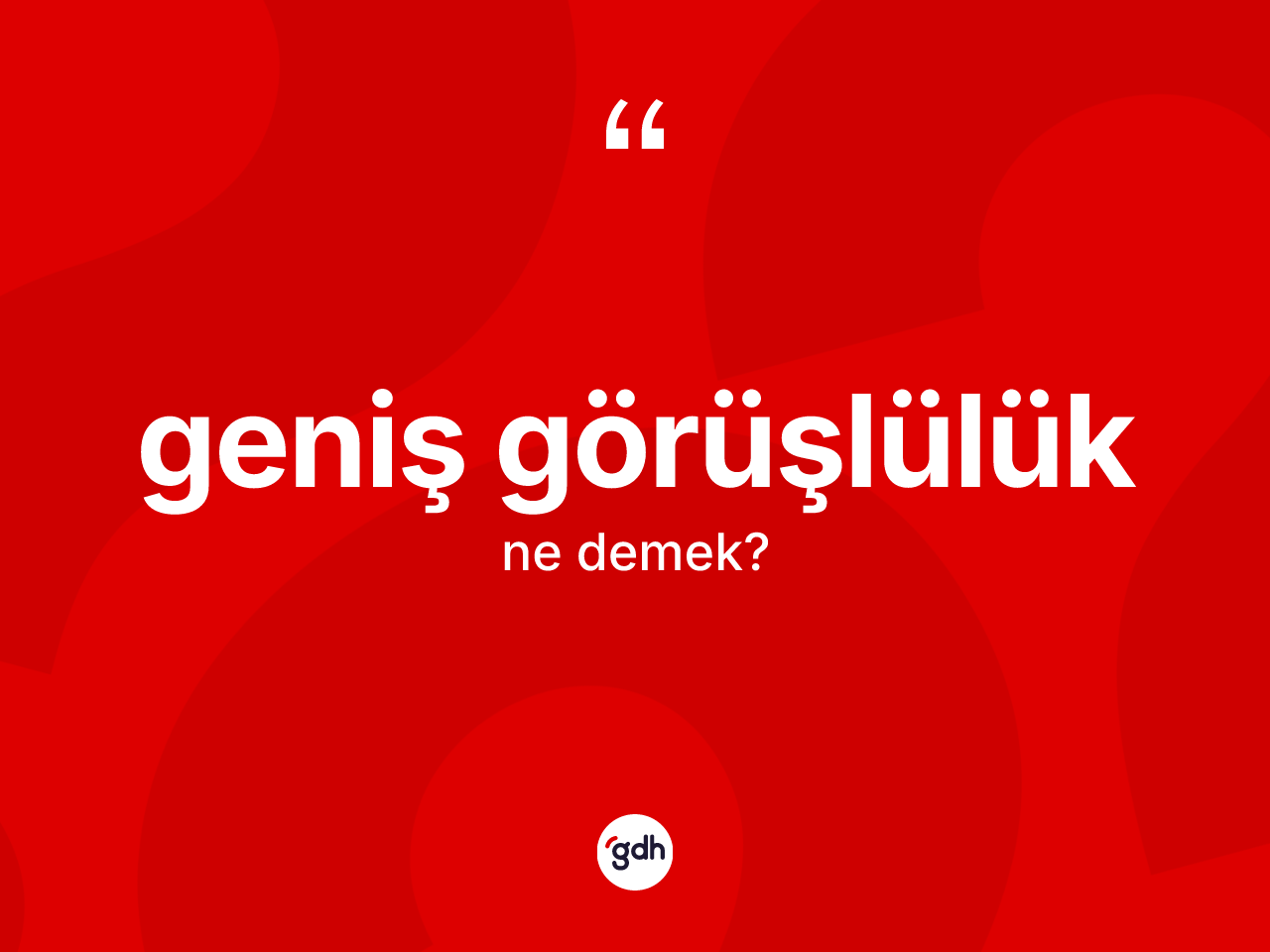 Geniş görüşlülük kelimesi nedir? Geniş görüşlülük kelimesinin kaç farklı anlamı var?