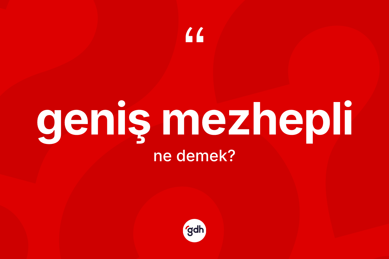 Geniş mezhepli kelimesinin anlamı nedir?