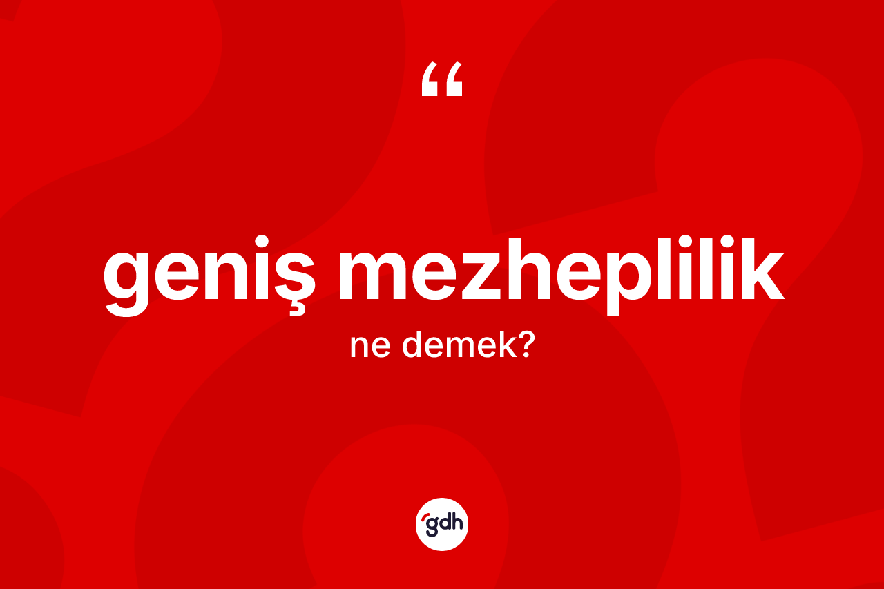 Geniş mezheplilik ne anlama gelir?