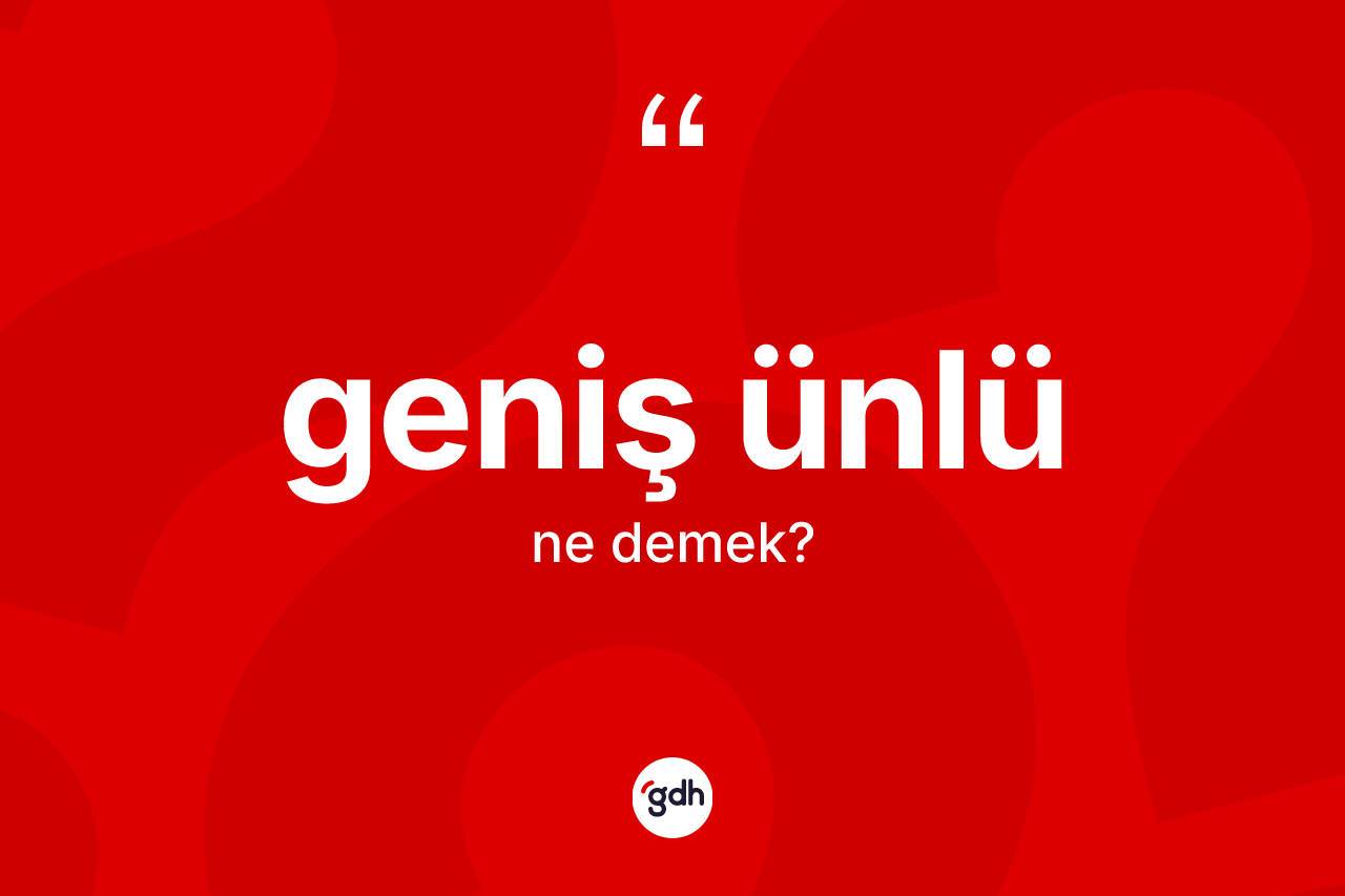 Geniş ünlü kelimesinin sözlükteki tanımı nedir? Geniş ünlünün TDK'ya göre anlamı nedir?