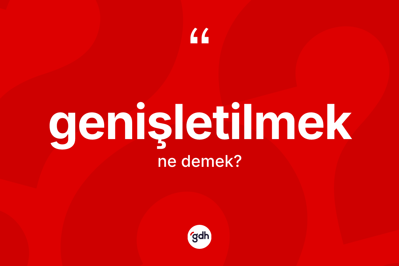Genişletilmek ne demek? Genişletilmeğin TDK'ya göre anlamı nedir?