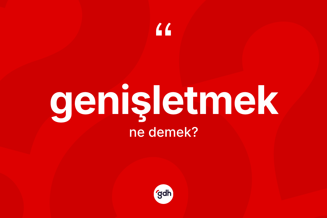 Genişletmek kelimesinin tanımı nedir? Genişletmek kelimesinin özellikleri nelerdir?