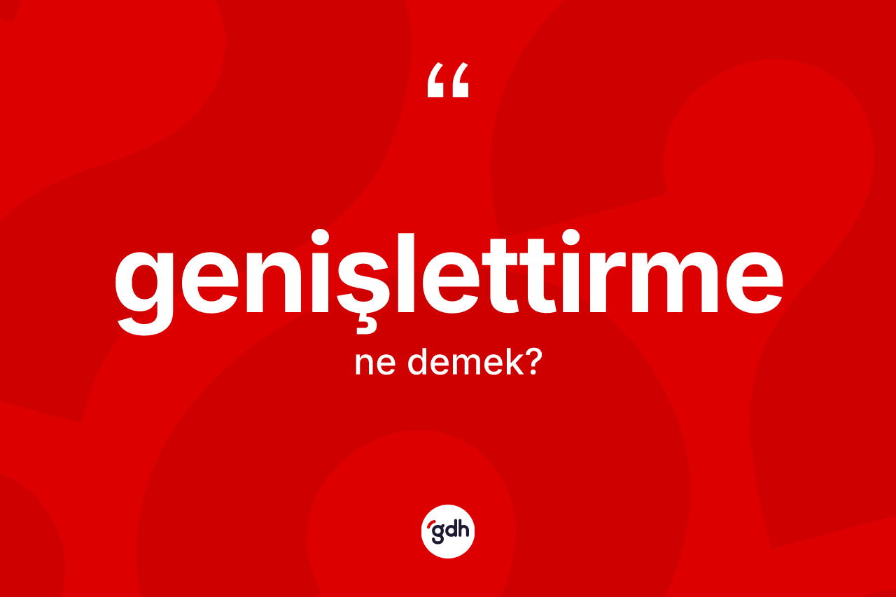 Genişlettirme kelimesinin tanımı nedir? Genişlettirmenin TDK'ya göre anlamı nedir?
