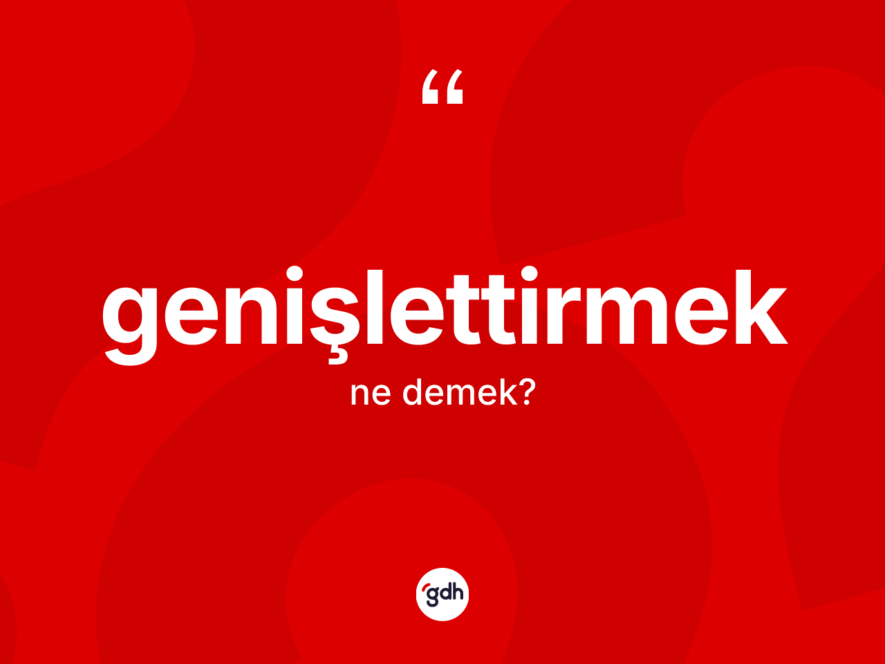 Genişlettirmek kelimesinin sözlükteki tanımı nedir? Genişlettirmeğin kısaca tanımı nedir?